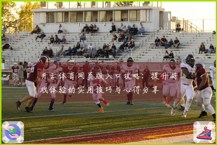 开云体育网页版入口攻略：提升游戏体验的实用技巧与心得分享