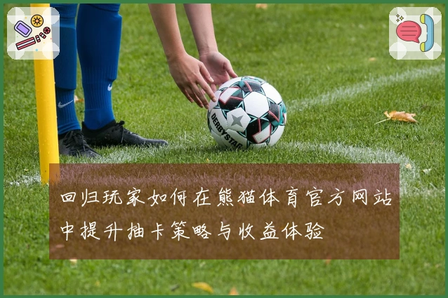 回归玩家如何在熊猫体育官方网站中提升抽卡策略与收益体验