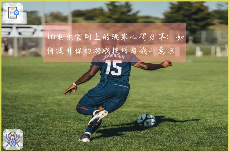im电竞官网上的玩家心得分享：如何提升你的游戏技巧与战斗意识