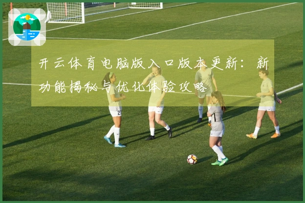 开云体育电脑版入口版本更新：新功能揭秘与优化体验攻略