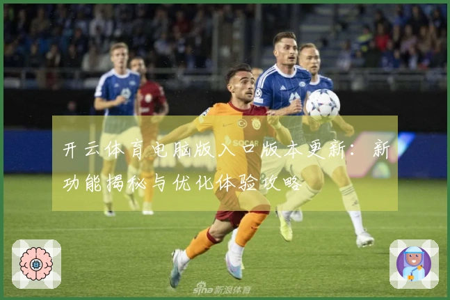开云体育电脑版入口版本更新：新功能揭秘与优化体验攻略
