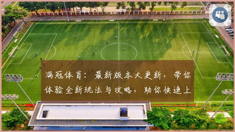 满冠体育：最新版本大更新，带你体验全新玩法与攻略，助你快速上手！