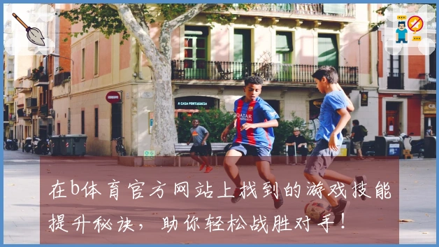 在b体育官方网站上找到的游戏技能提升秘诀，助你轻松战胜对手！