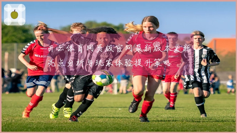 开云体育网页版官网最新版本更新亮点分析与玩家体验提升策略